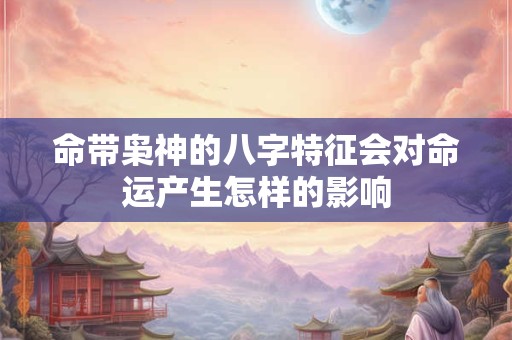 命带枭神的八字特征会对命运产生怎样的影响