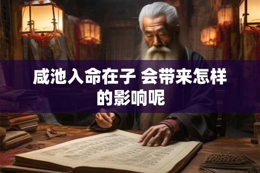 咸池入命在子 会带来怎样的影响呢
