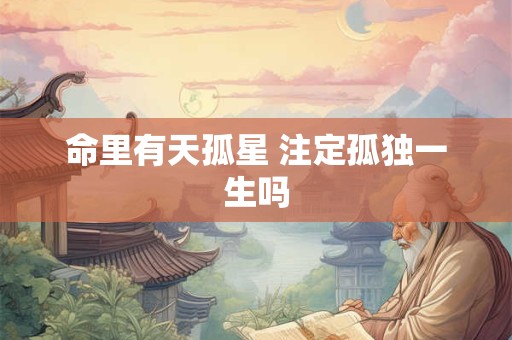 命里有天孤星 注定孤独一生吗