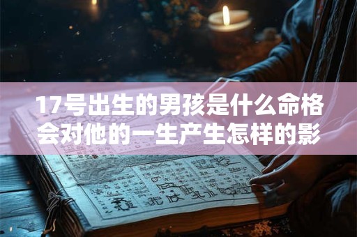 17号出生的男孩是什么命格会对他的一生产生怎样的影响呢
