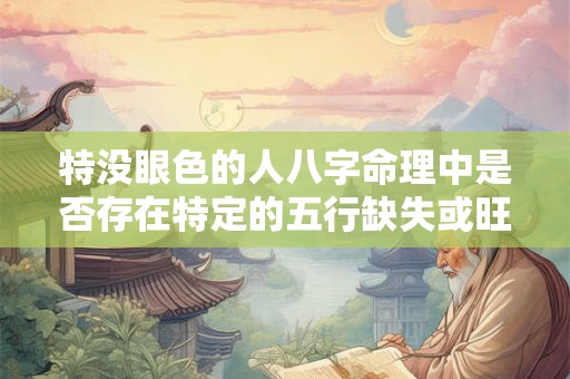 特没眼色的人八字命理中是否存在特定的五行缺失或旺相