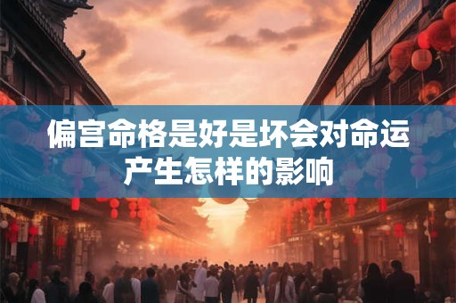 偏宫命格是好是坏会对命运产生怎样的影响