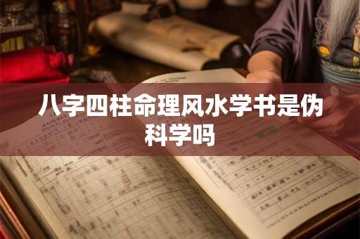 八字四柱命理风水学书是伪科学吗