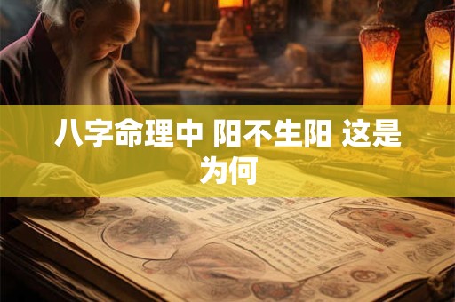 八字命理中 阳不生阳 这是为何
