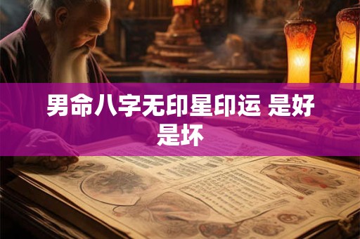 男命八字无印星印运 是好是坏