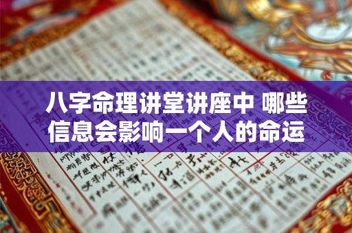八字命理讲堂讲座中 哪些信息会影响一个人的命运