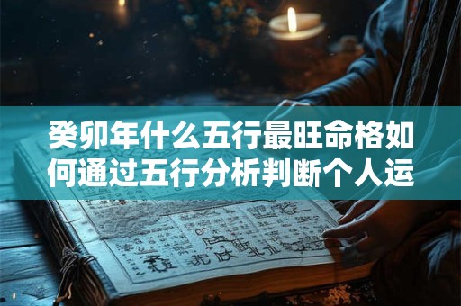 癸卯年什么五行最旺命格如何通过五行分析判断个人运势