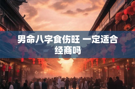 男命八字食伤旺 一定适合经商吗