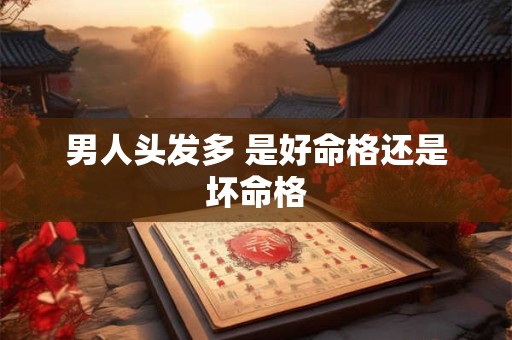 详细阅读:男人头发多 是好命格还是坏命格 男人头发多 是好命格还是坏命格