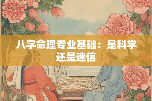 八字命理专业基础：是科学还是迷信