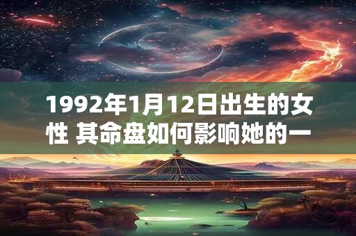1992年1月12日出生的女性 其命盘如何影响她的一生命运
