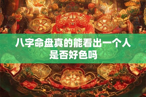 八字命盘真的能看出一个人是否好色吗