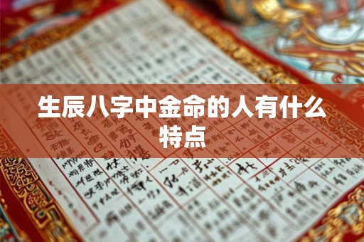 生辰八字中金命的人有什么特点 生辰八字中金命的人有什么特点