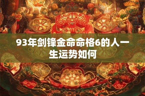 93年剑锋金命命格6的人一生运势如何