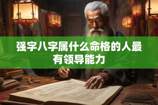 强字八字属什么命格的人最有领导能力