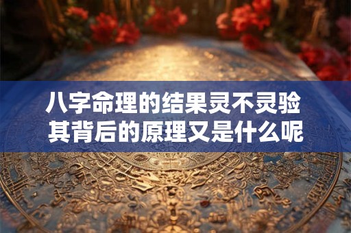 八字命理的结果灵不灵验 其背后的原理又是什么呢