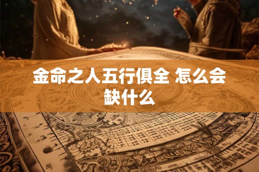 金命之人五行俱全 怎么会缺什么