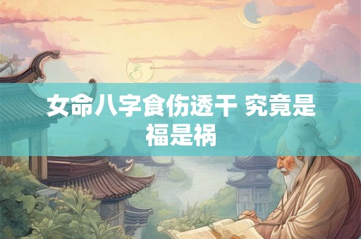 详细阅读:女命八字食伤透干 究竟是福是祸 女命八字食伤透干 究竟是福是祸