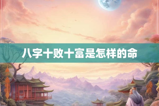 八字十败十富是怎样的命