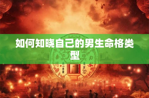 如何知晓自己的男生命格类型