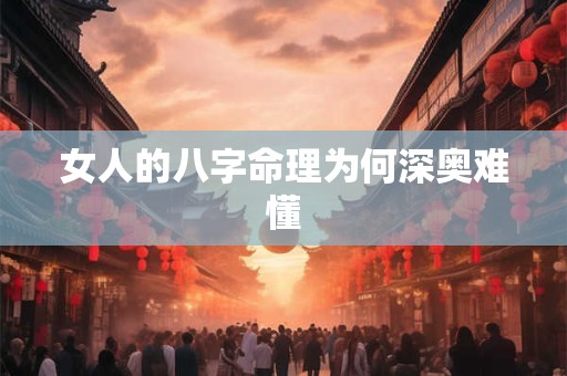 女人的八字命理为何深奥难懂