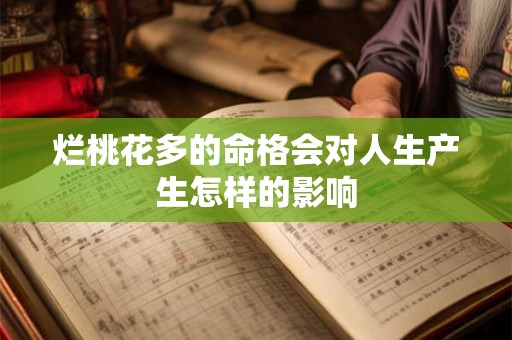烂桃花多的命格会对人生产生怎样的影响 烂桃花多的命格会对人生产生怎样的影响