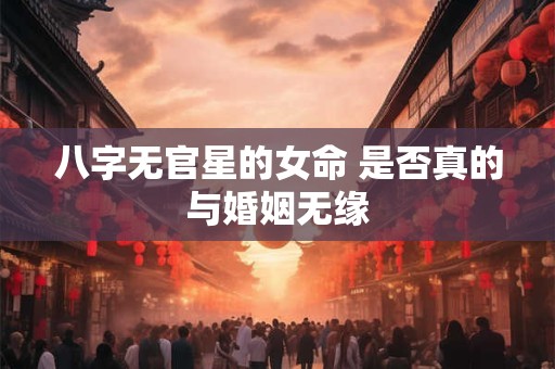 八字无官星的女命 是否真的与婚姻无缘