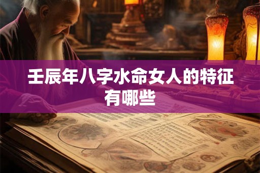 壬辰年八字水命女人的特征有哪些