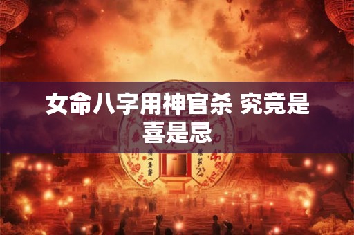 女命八字用神官杀 究竟是喜是忌