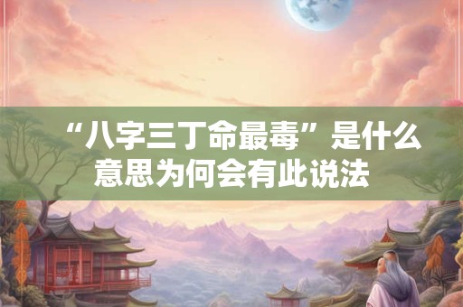 “八字三丁命最毒”是什么意思为何会有此说法