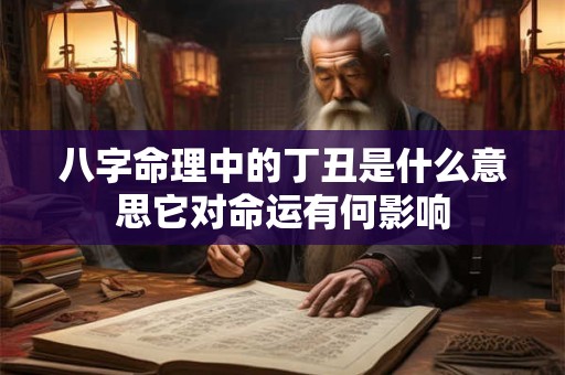 八字命理中的丁丑是什么意思它对命运有何影响