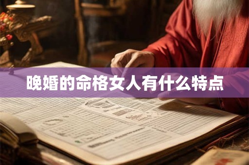 晚婚的命格女人有什么特点