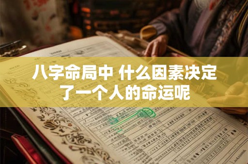 八字命局中 什么因素决定了一个人的命运呢