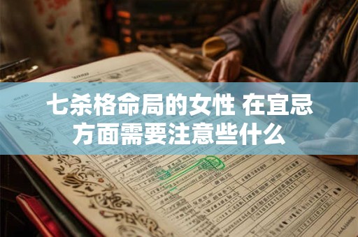 七杀格命局的女性 在宜忌方面需要注意些什么