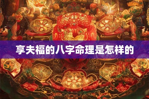 享夫福的八字命理是怎样的