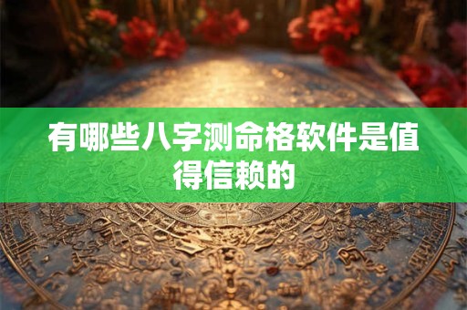 有哪些八字测命格软件是值得信赖的