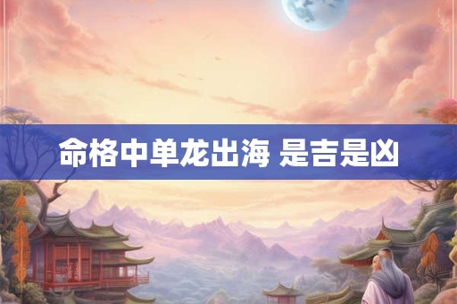 命格中单龙出海 是吉是凶