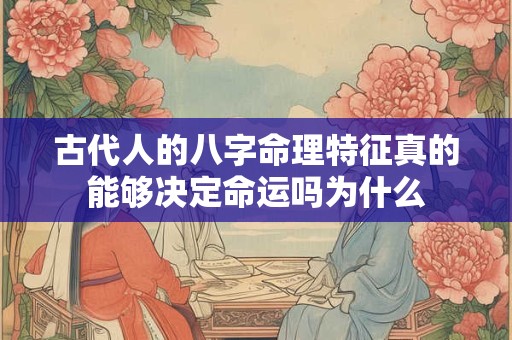 古代人的八字命理特征真的能够决定命运吗为什么