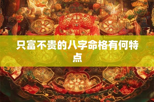 只富不贵的八字命格有何特点