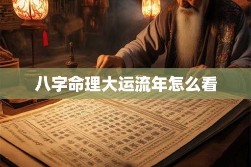 八字命理大运流年怎么看
