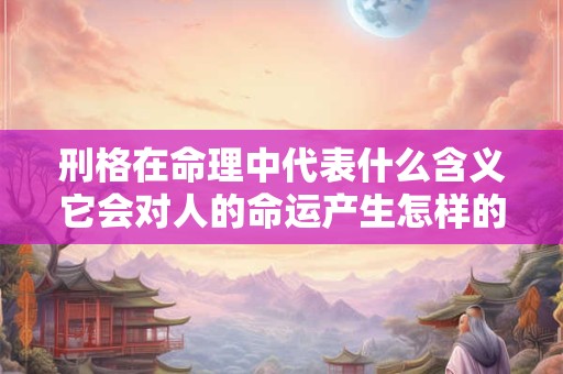 刑格在命理中代表什么含义它会对人的命运产生怎样的影响 刑格在命理中代表什么含义它会对人的命运产生怎样的影响