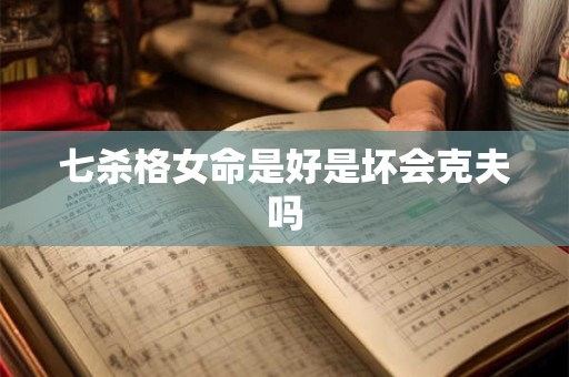 七杀格女命是好是坏会克夫吗