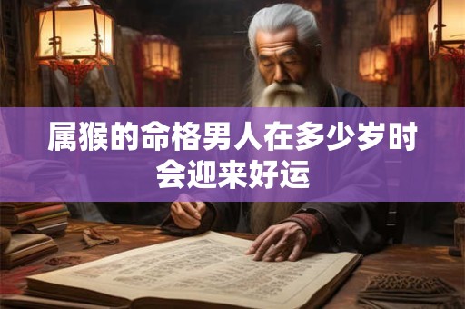 属猴的命格男人在多少岁时会迎来好运