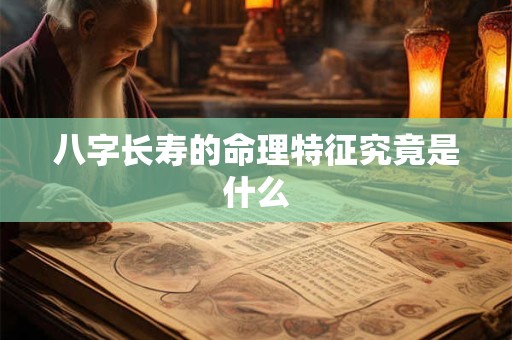 八字长寿的命理特征究竟是什么