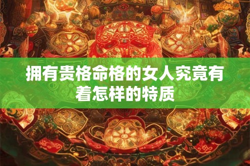 拥有贵格命格的女人究竟有着怎样的特质