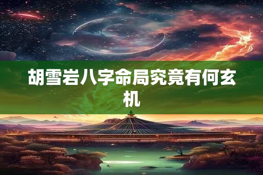 详细阅读:胡雪岩八字命局究竟有何玄机 胡雪岩八字命局究竟有何玄机