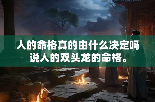 人的命格真的由什么决定吗说人的双头龙的命格。 人的命格真的由什么决定吗说人的双头龙的命格。