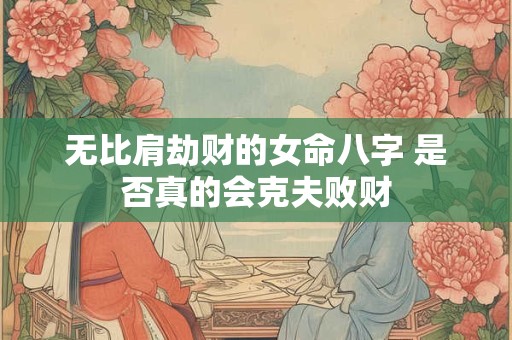 无比肩劫财的女命八字 是否真的会克夫败财