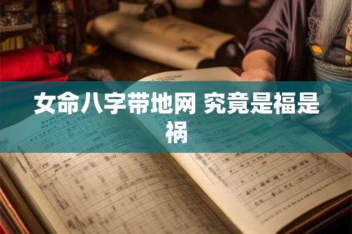 详细阅读:女命八字带地网 究竟是福是祸 女命八字带地网 究竟是福是祸