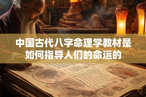中国古代八字命理学教材是如何指导人们的命运的